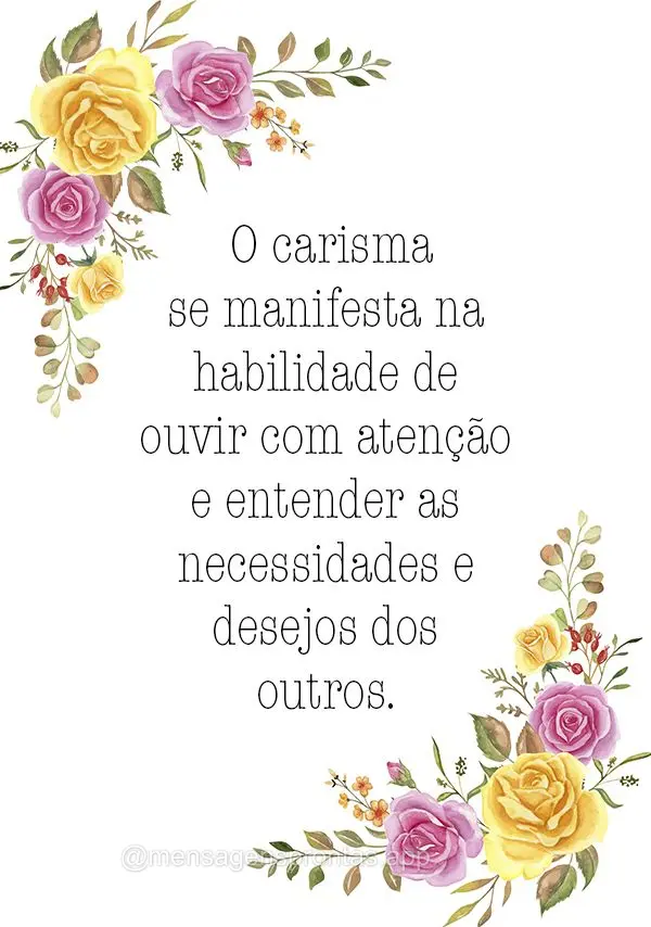  O carisma se manifesta na habilidade de ouvir com atenção e entender as necessidades e desejos dos outros.