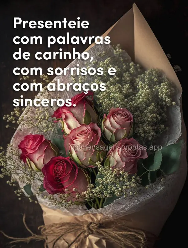 Presenteie com palavras de carinho, com sorrisos e com abraços sinceros.