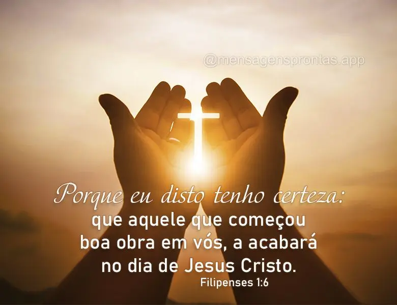 Porque eu disto tenho certeza: que aquele que começou boa obra em vós, a acabará no dia de Jesus Cristo. Filipenses 1:6