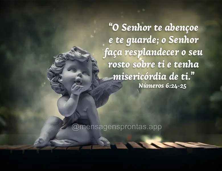 "O SENHOR te abençoe e te guarde; o SENHOR faça resplandecer o seu rosto sobre ti e tenha misericórdia de ti." Números 6:24-25