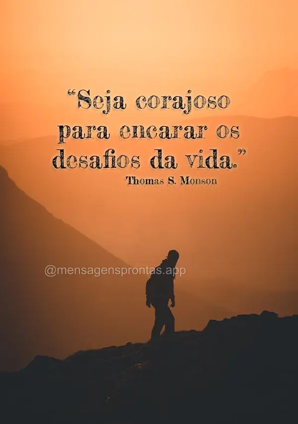 "Seja corajoso para encarar os desafios da vida." Thomas S. Monson