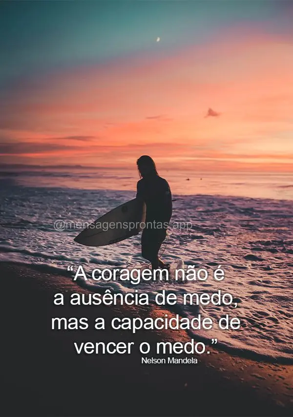 "A coragem não é a ausência de medo, mas a capacidade de vencer o medo." Nelson Mandela