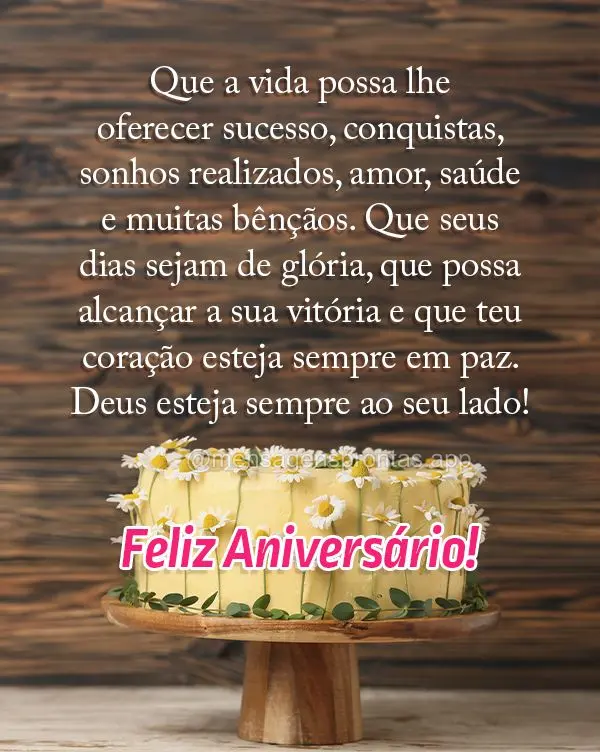 Que a vida possa lhe oferecer sucesso, conquistas, sonhos realizados, amor, saúde e muitas bênçãos. Que seus dias sejam de glória, que possa alcanç...