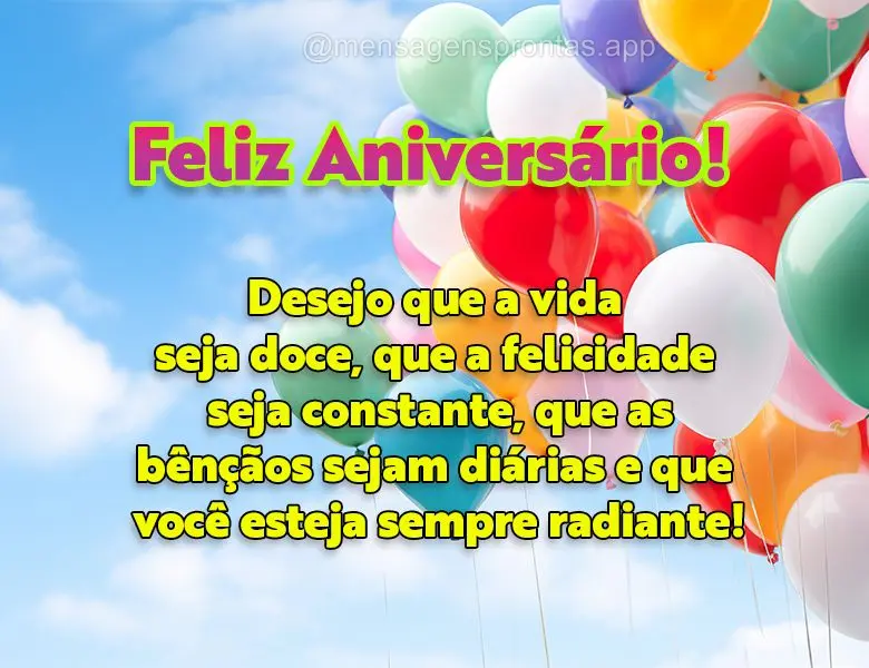 Desejo que a vida seja doce, que a felicidade seja constante, que as bênçãos sejam diárias e que você esteja sempre radiante! Feliz Aniversário!