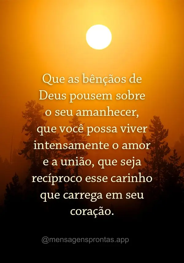 Que as bênçãos de Deus pousem sobre o seu amanhecer, que você possa viver intensamente o amor e a união, que seja recíproco esse carinho que carreg...