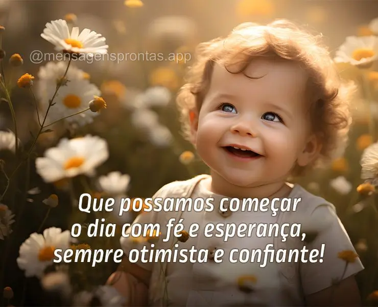 Que possamos começar o dia com fé e esperança, sempre otimista e confiante!