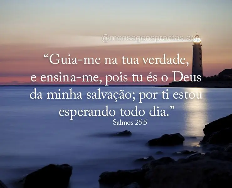 “Guia-me na tua verdade, e ensina-me, pois tu és o Deus da minha salvação; por ti estou esperando todo dia.” Salmos 25:5