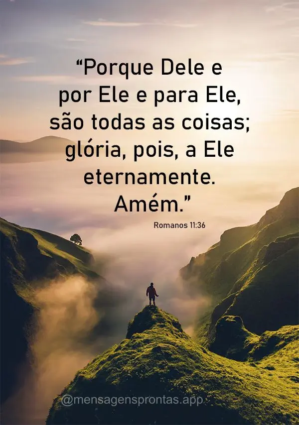 “Porque Dele e por Ele e para Ele, são todas as coisas; glória, pois, a Ele eternamente. Amém.” Romanos 11:36