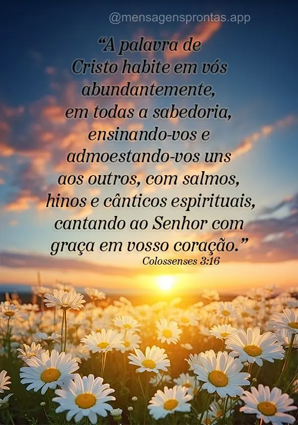 “A palavra de Cristo habite em vós abundantemente, em todas a sabedoria, ensinando-vos e admoestando-vos uns aos outros, com salmos, hinos e cânticos...