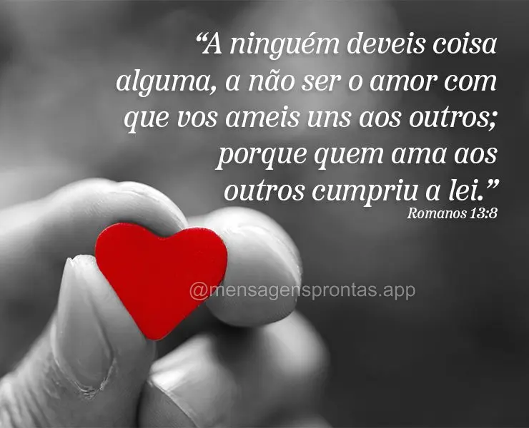 "A ninguém deveis coisa alguma, a não ser o amor com que vos ameis uns aos outros; porque quem ama aos outros cumpriu a lei." Romanos 13:8