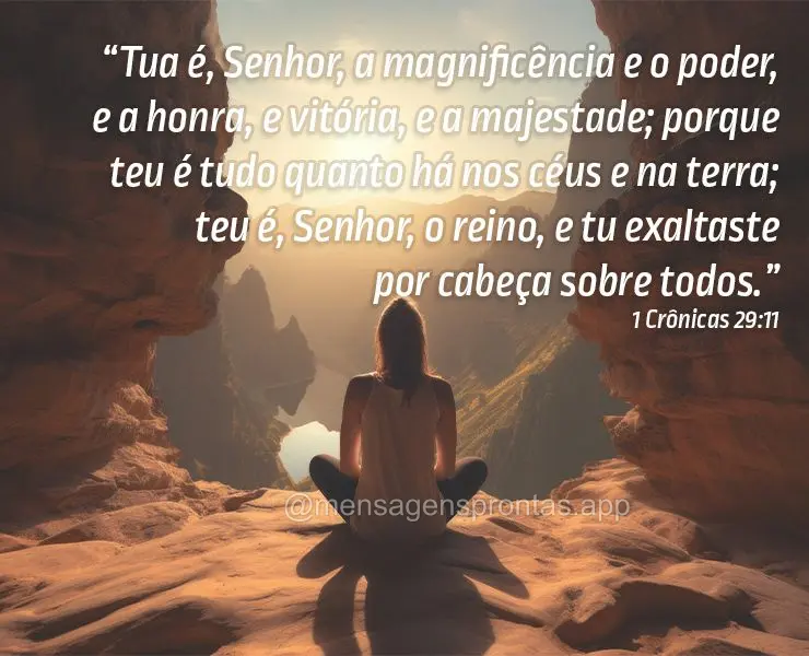 “Tua é, Senhor, a magnificência e o poder, e a honra, e vitória, e a majestade; porque teu é tudo quanto há nos céus e na terra; teu é, Senhor, ...