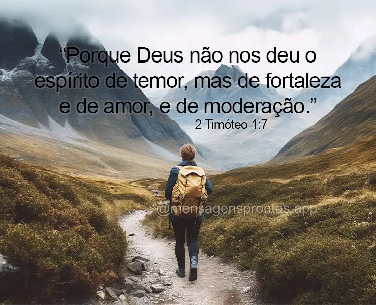 "Porque Deus não nos deu o espírito de temor, mas de fortaleza e de amor, e de moderação."  2 Timóteo 1:7