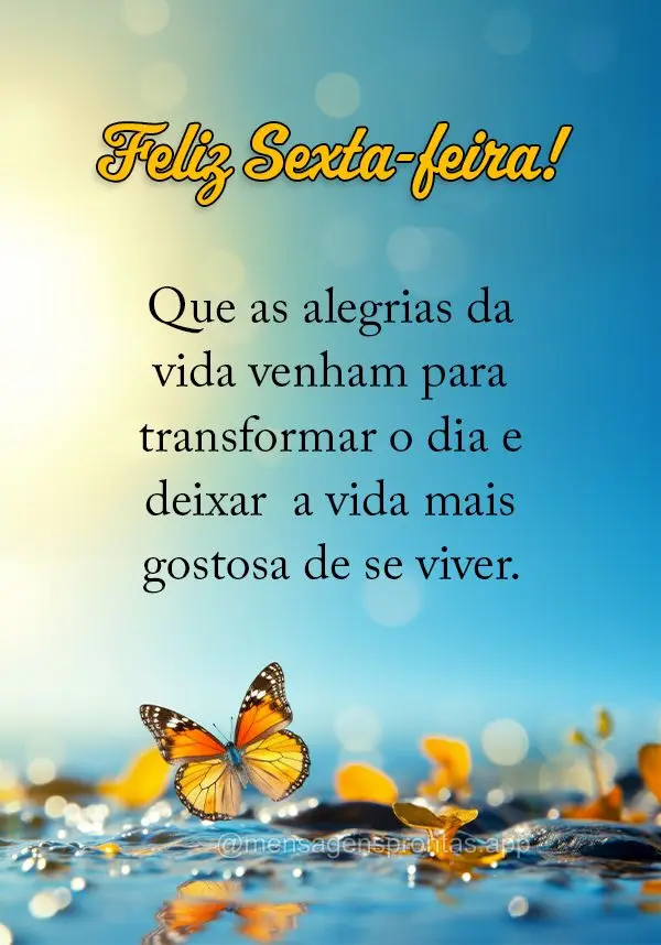 Que as alegrias da vida venham para transformar o dia e deixar  a vida mais gostosa de se viver.  Feliz Sexta-feira!