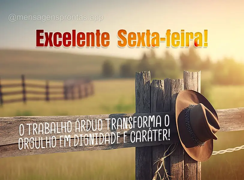 O trabalho árduo transforma o orgulho em dignidade e caráter! Excelente Sexta-feira!