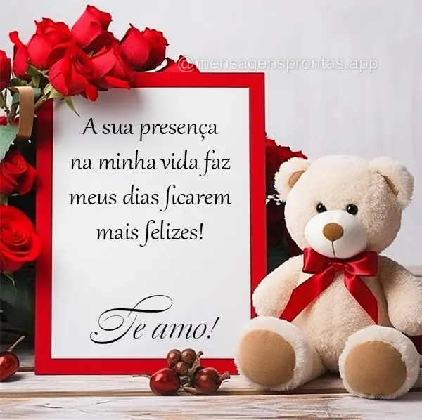 A sua presença na minha vida faz meus dias ficarem mais felizes! Te amo!