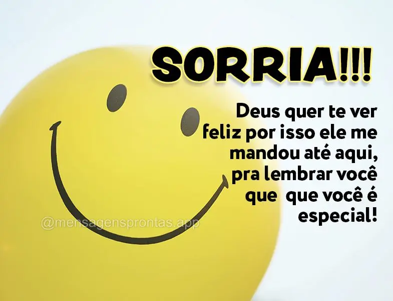 Sorria!!! Deus quer te ver feliz por isso ele me mandou até aqui, pra lembrar você que  que você é especial!