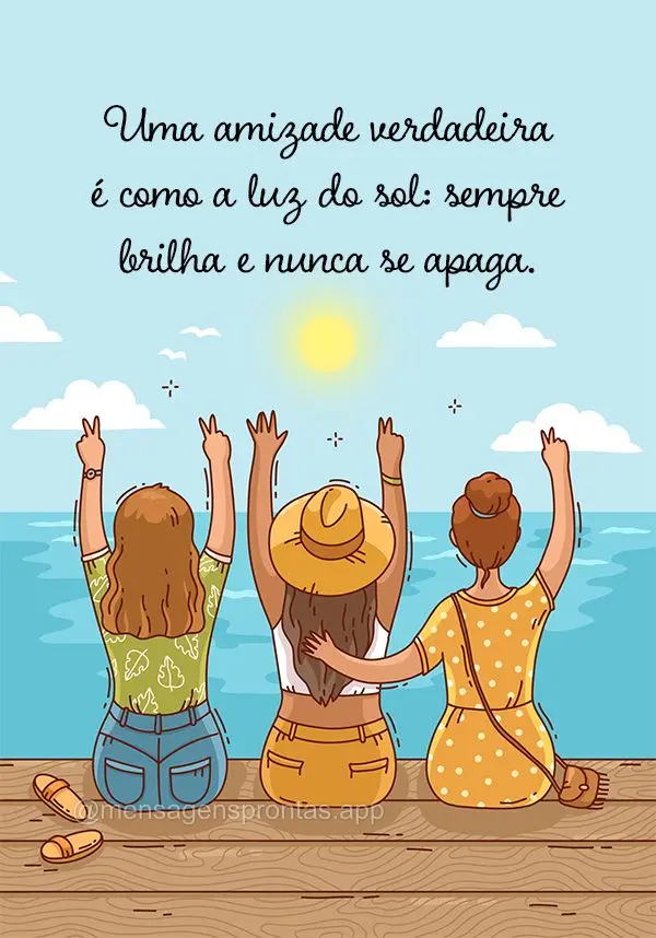 Uma amizade verdadeira é como a luz do sol: sempre brilha e nunca se apaga.