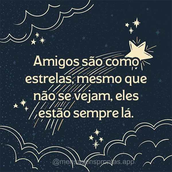 Amigos são como estrelas, mesmo que não se vejam, eles estão sempre lá.