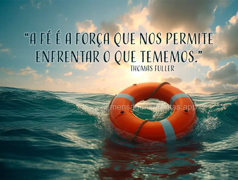 "A fé é a força que nos permite enfrentar o que tememos." Thomas Fuller