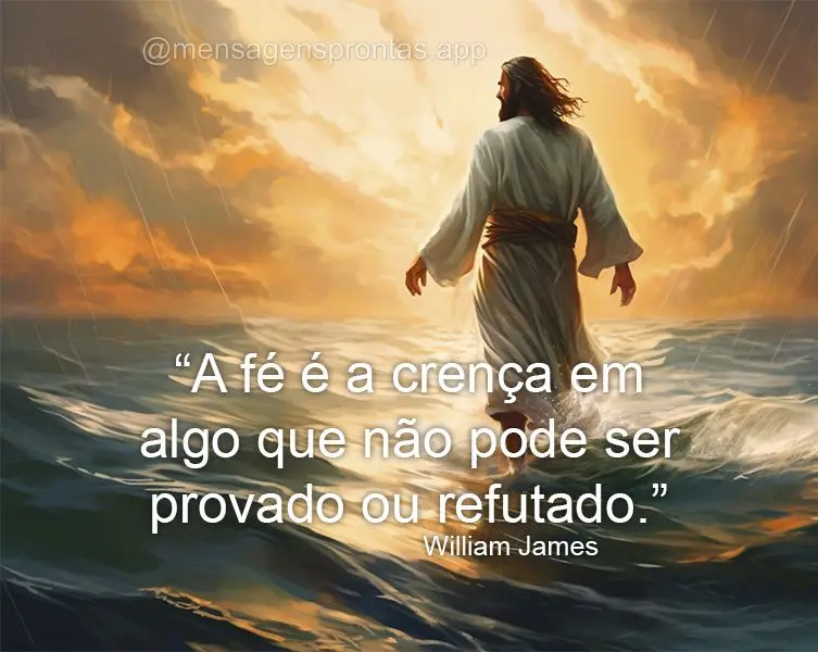 "A fé é a crença em algo que não pode ser provado ou refutado." William James