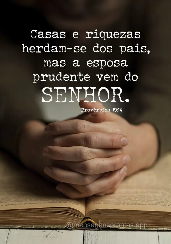 Casas e riquezas herdam-se dos pais, mas a esposa prudente vem do Senhor. Provérbios 19:14