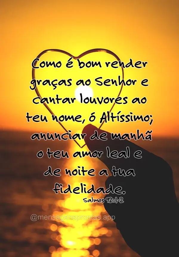 Como é bom render graças ao Senhor e cantar louvores ao teu nome, ó Altíssimo; anunciar de manhã o teu amor leal e de noite a tua fidelidade. Salmos...