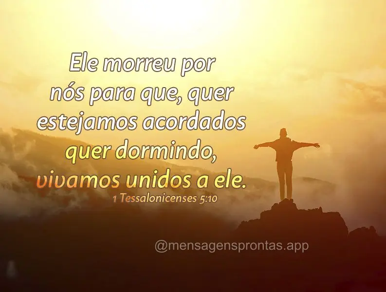 Ele morreu por nós para que, quer estejamos acordados quer dormindo, vivamos unidos a ele. 1 Tessalonicenses 5:10