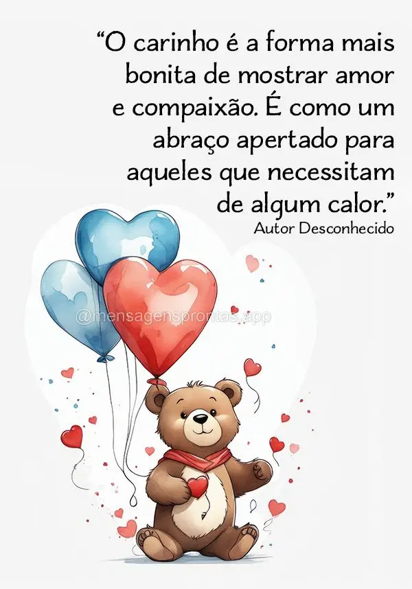 "O carinho é a forma mais bonita de mostrar amor e compaixão. É como um abraço apertado para aqueles que necessitam de algum calor." Desconhecido