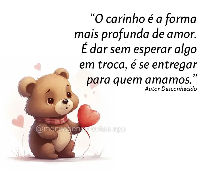 "O carinho é a forma mais profunda de amor. É dar sem esperar algo em troca, é se entregar para quem amamos." Desconhecido