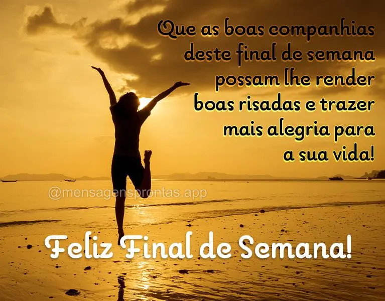 Que as boas companhias deste final de semana possam lhe render boas risadas e trazer mais alegria para a sua vida!  Feliz Final de Semana!