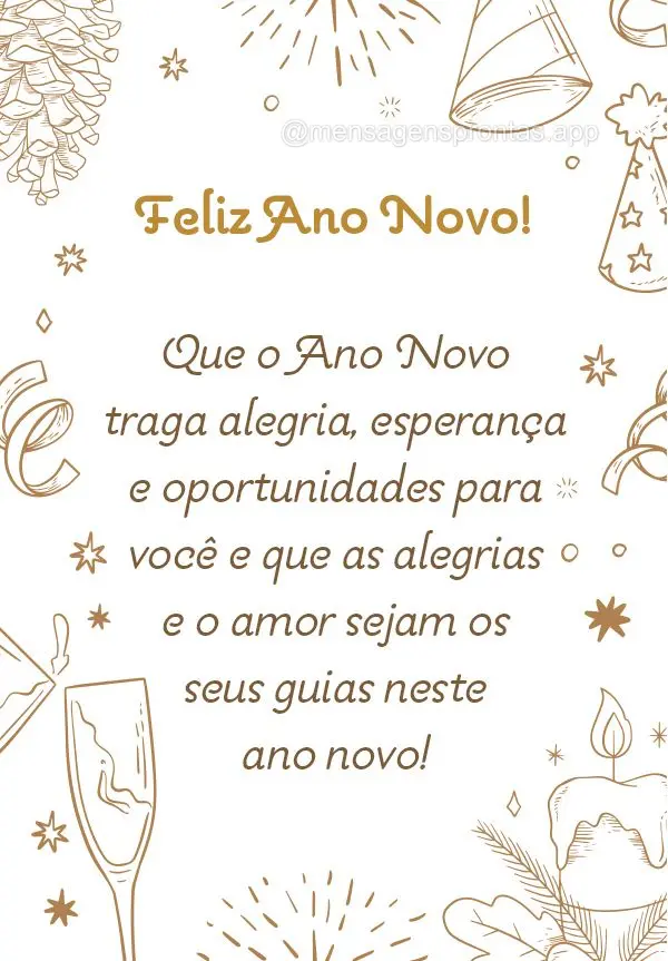 Que o Ano Novo traga alegria, esperança e oportunidades para você e que as alegrias e o amor sejam os seus guias neste ano novo! Feliz Ano Novo!