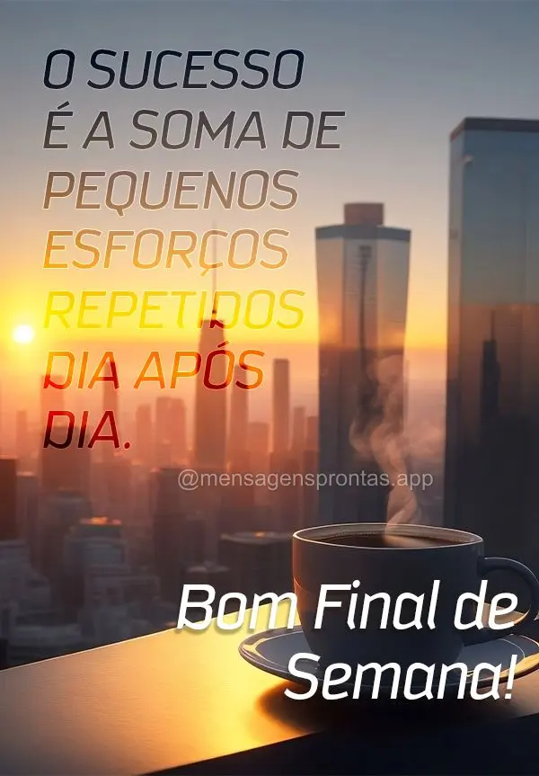 O sucesso é a soma de pequenos esforços repetidos dia após dia. Bom Final de Semana!