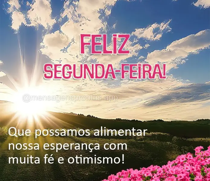 Que possamos alimentar nossa esperança com muita fé e otimismo! Feliz Segunda-feira!