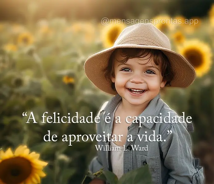 A felicidade é a capacidade de aproveitar a vida.  William L. Ward