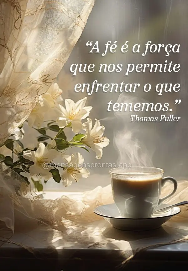 "A fé é a força que nos permite enfrentar o que tememos." Thomas Fuller