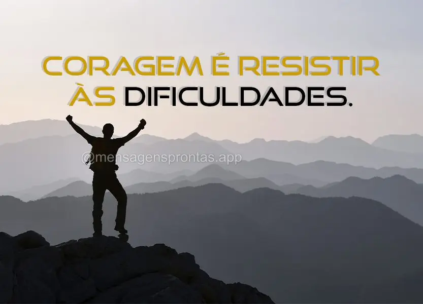 Coragem é resistir às dificuldades.