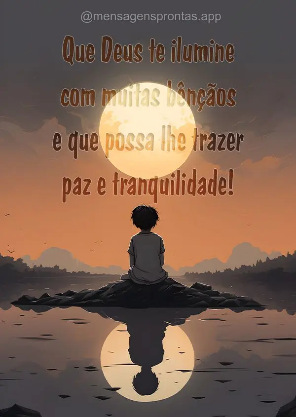 Que Deus te ilumine com muitas bênçãos e que possa lhe trazer paz e tranquilidade!