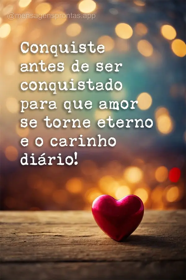 Conquiste antes de ser conquistado para que amor se torne eterno e o carinho diário!