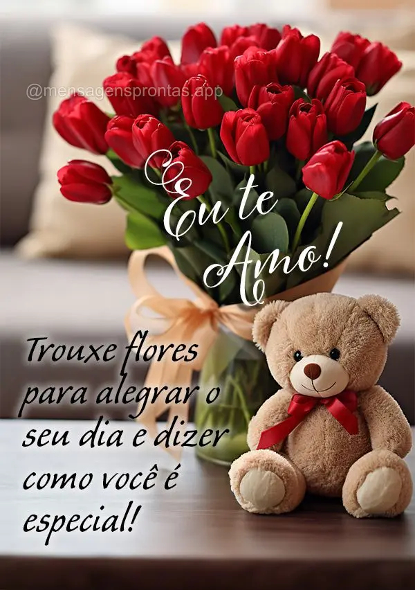 Trouxe flores para alegrar o seu dia e dizer como você é especial! Eu te Amo! 