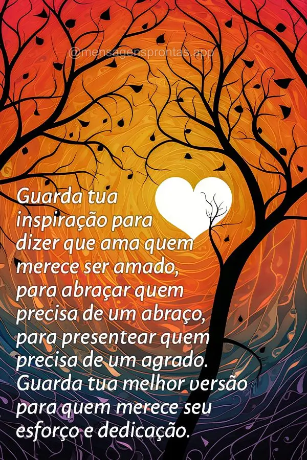 Guarda tua inspiração para dizer que ama quem merece ser amado, para abraçar quem precisa de um abraço, para presentear quem precisa de um agrado. Gu...