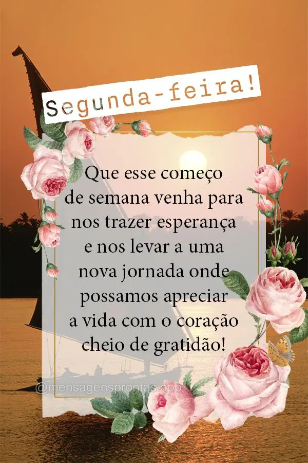  Que esse começo de semana venha para nos trazer esperança e nos levar a uma nova jornada onde possamos apreciar a vida com o coração cheio de gratid...