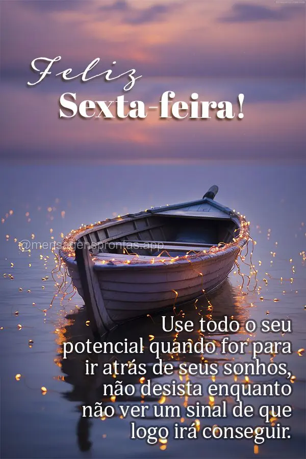 Mostre todo o seu potencial quando for para ir atrás de seus sonhos, não desista enquanto não ver um sinal de que logo irá conseguir. Feliz Sexta-fei...