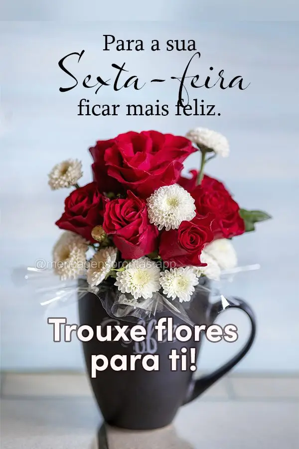 Para a sua Sexta-feira ficar mais feliz. Trouxe flores para ti!