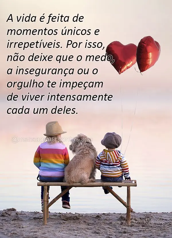 A vida é feita de momentos únicos e irrepetíveis. Por isso, não deixe que o medo, a insegurança ou o orgulho te impeçam de viver intensamente cada ...