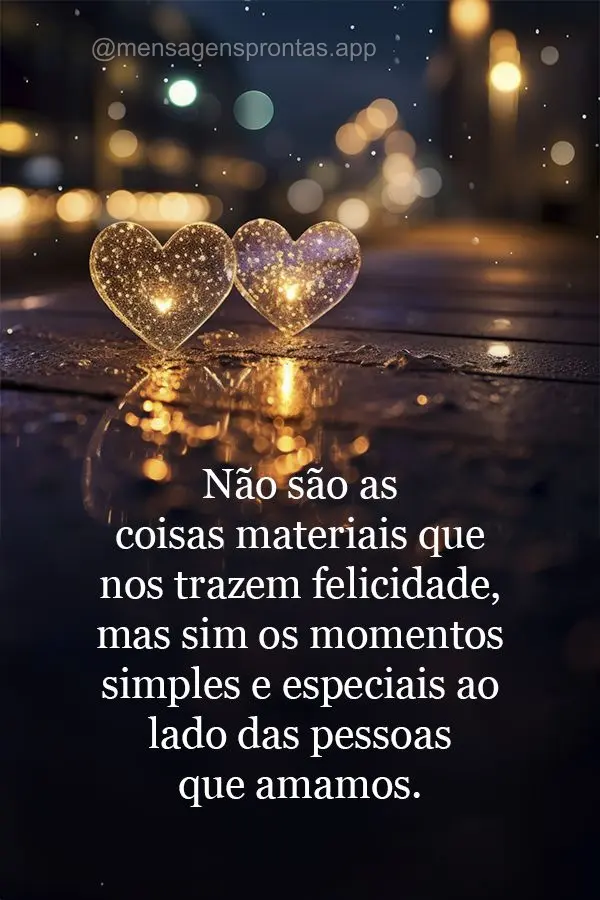 Não são as coisas materiais que nos trazem felicidade, mas sim os momentos simples e especiais ao lado das pessoas que amamos.