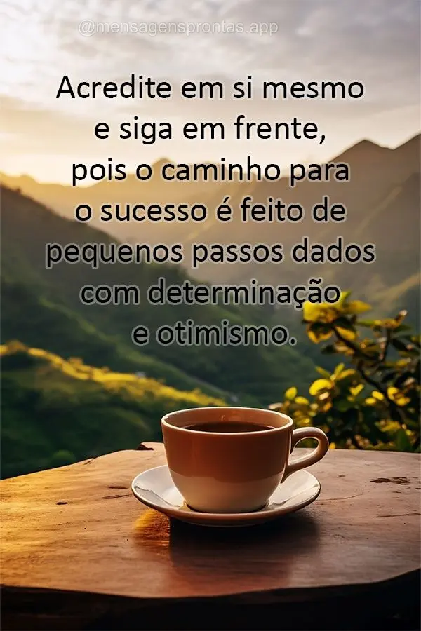 Acredite em si mesmo e siga em frente, pois o caminho para o sucesso é feito de pequenos passos dados com determinação e otimismo.