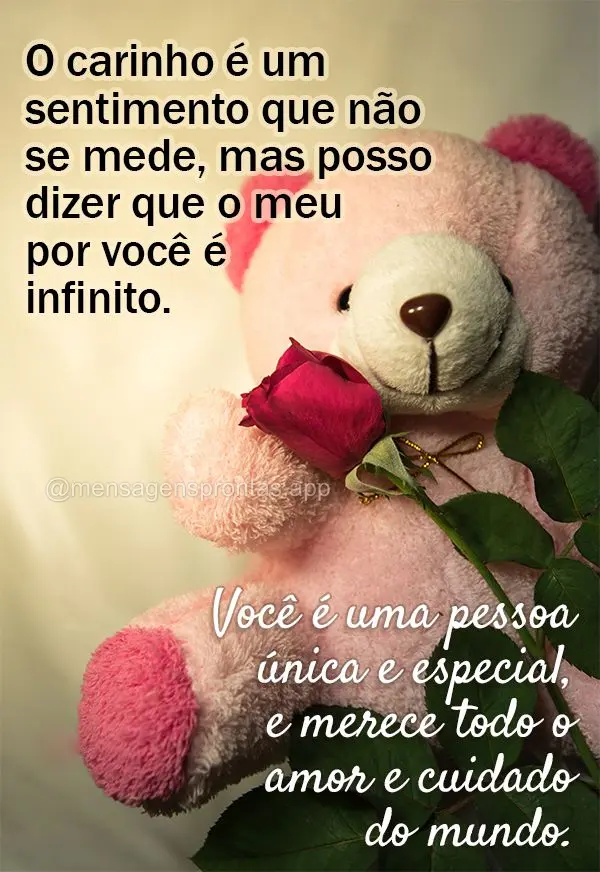 O carinho é um sentimento que não se mede, mas posso dizer que o meu por você é infinito. Você é uma pessoa única e especial, e merece todo o amor...