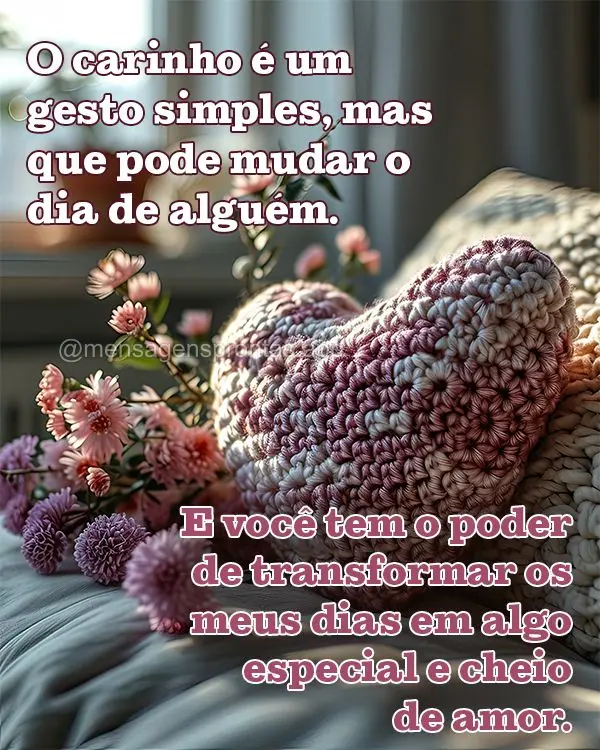 O carinho é um gesto simples, mas que pode mudar o dia de alguém. E você tem o poder de transformar os meus dias em algo especial e cheio de amor.