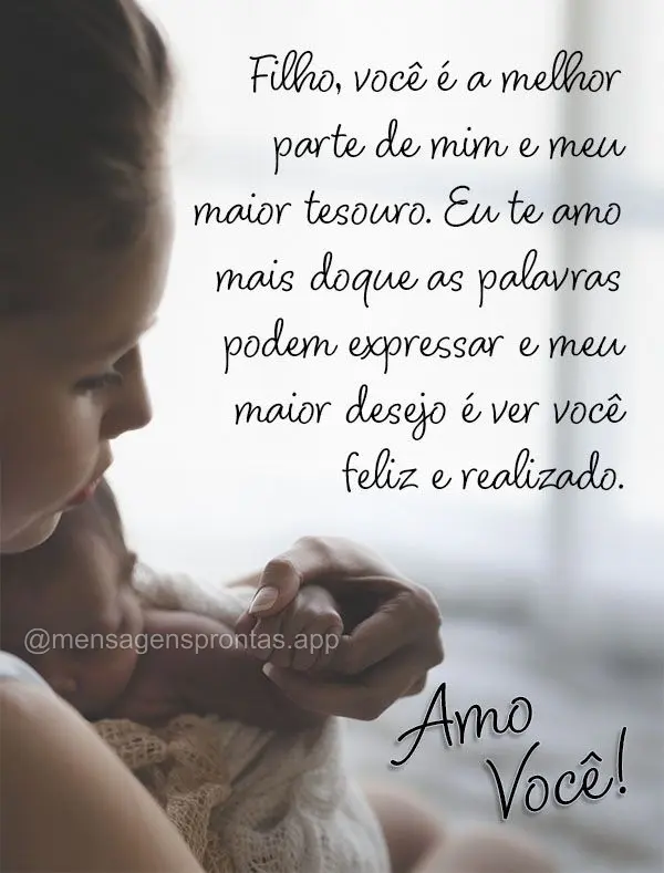 Filho, você é a melhor parte de mim e meu maior tesouro. Eu te amo mais do que as palavras podem expressar e meu maior desejo é ver você feliz e real...