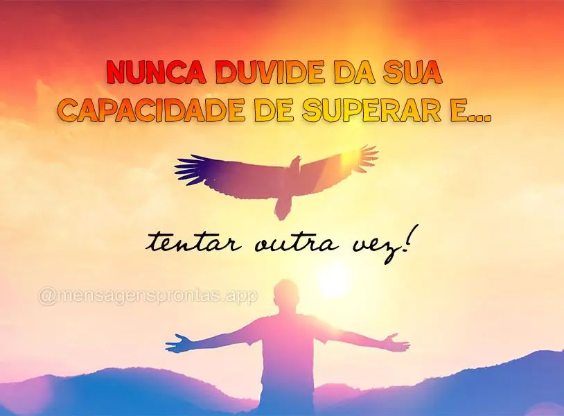 Nunca duvide da sua capacidade de superar e tentar outra vez!